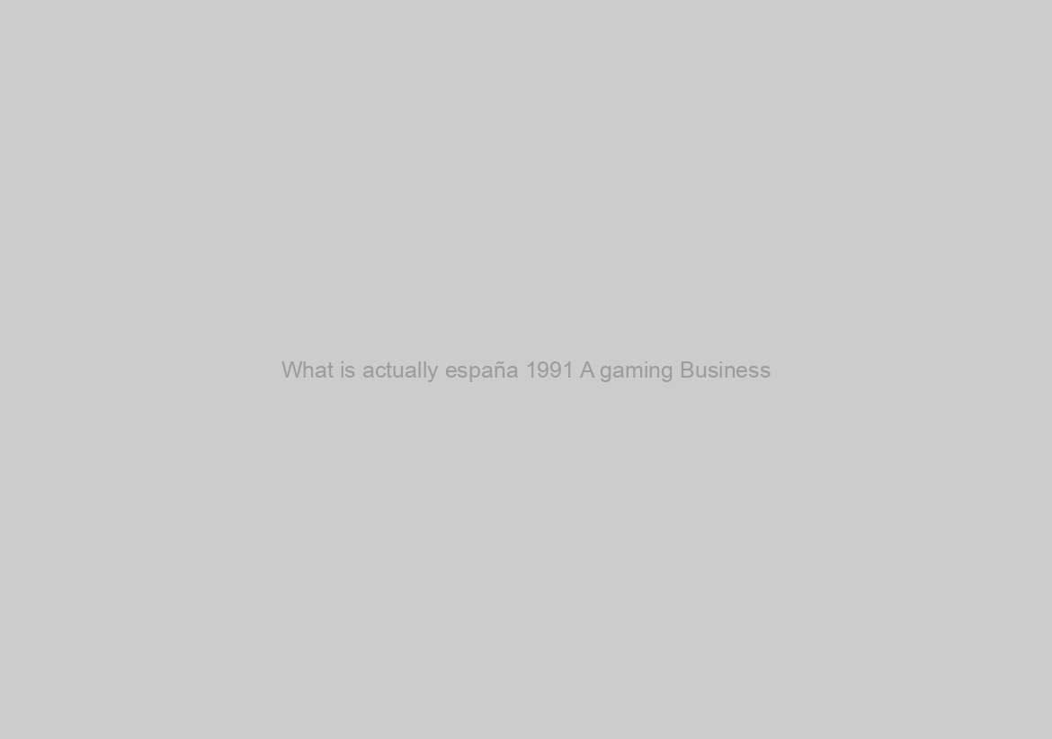 What is actually españa 1991 A gaming Business?